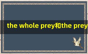 the whole prey和the prey whole有什么区别吗?