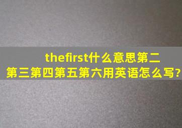 thefirst什么意思第二,第三,第四,第五,第六,用英语怎么写?