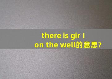 there is girⅠ on the well的意思?