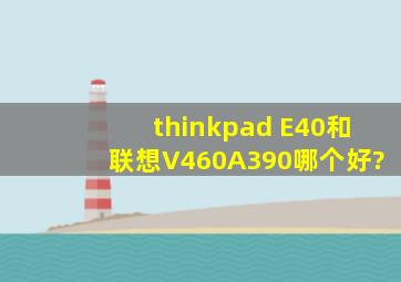 thinkpad E40和联想V460A390哪个好?