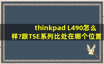 thinkpad L490怎么样?跟T、S、E系列比,处在哪个位置?