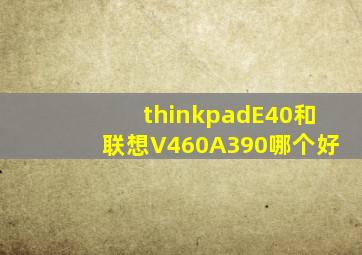 thinkpadE40和联想V460A390哪个好(