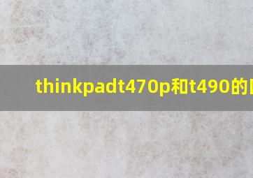 thinkpadt470p和t490的区别