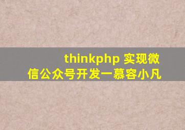 thinkphp 实现微信公众号开发(一)  慕容小凡 