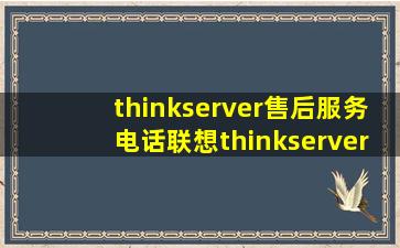 thinkserver售后服务电话,联想thinkserver客服电话查询 