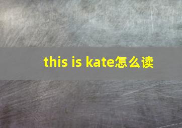 this is kate怎么读