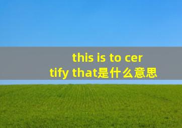 this is to certify that是什么意思