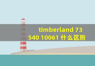 timberland 73540 10061 什么区别