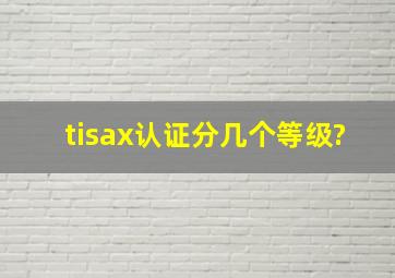 tisax认证分几个等级?