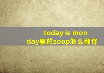 today is monday里的zoop怎么翻译