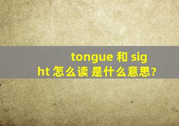 tongue 和 sight 怎么读 是什么意思?