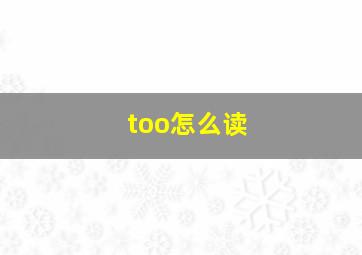 too怎么读