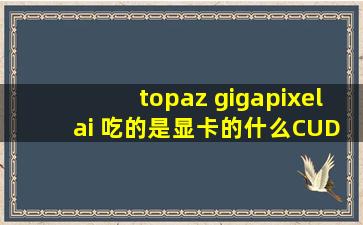 topaz gigapixel ai 吃的是显卡的什么(CUDA?,3D性能?)