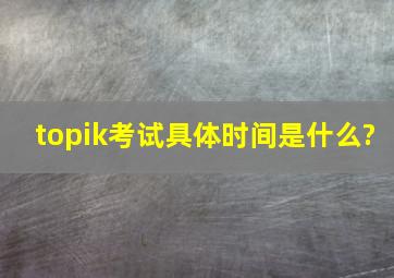 topik考试具体时间是什么?