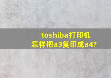 toshiba打印机怎样把a3复印成a4?