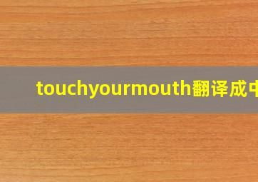 touchyourmouth翻译成中文