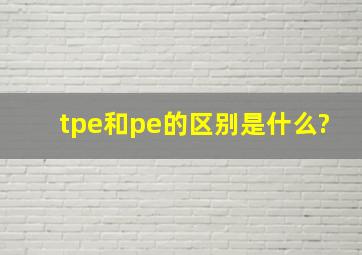 tpe和pe的区别是什么?