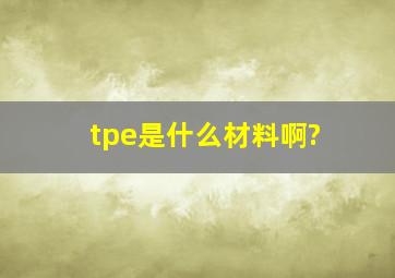 tpe是什么材料啊?