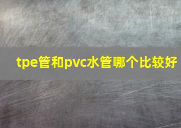 tpe管和pvc水管哪个比较好