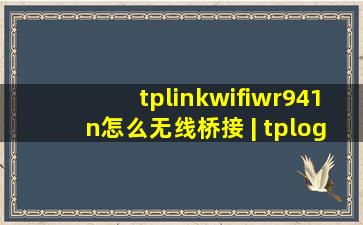 tplinkwifiwr941n怎么无线桥接 | tplogin.cn