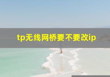 tp无线网桥要不要改ip