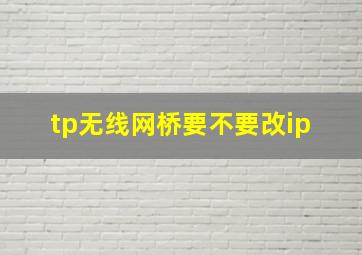 tp无线网桥要不要改ip 