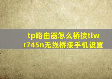 tp路由器怎么桥接,tlwr745n无线桥接手机设置