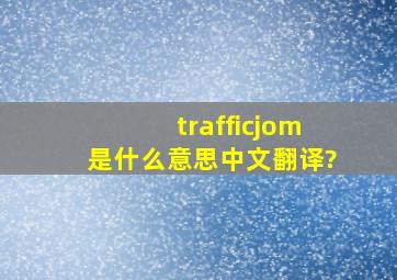 trafficjom是什么意思中文翻译?