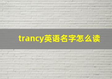 trancy英语名字怎么读