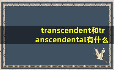 transcendent和transcendental有什么不同?