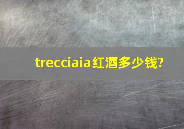 trecciaia红酒多少钱?