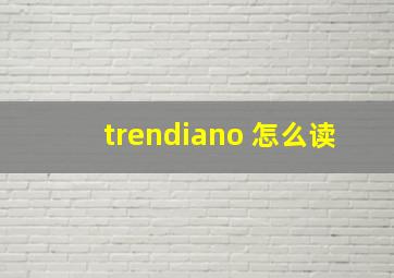 trendiano 怎么读