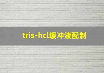 tris-hcl缓冲液配制