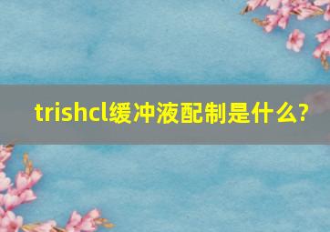 trishcl缓冲液配制是什么?