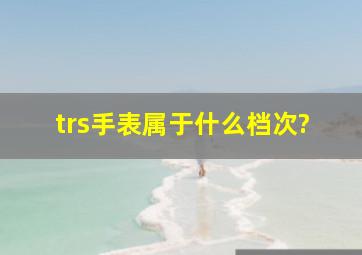 trs手表属于什么档次?