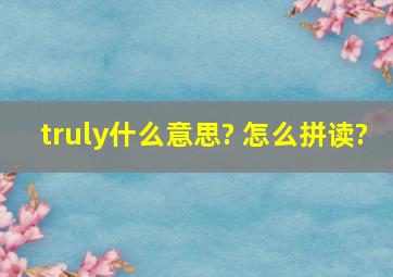 truly什么意思? 怎么拼读?