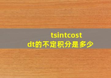 tsintcostdt的不定积分是多少