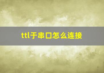 ttl于串口怎么连接