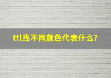 ttl线不同颜色代表什么?