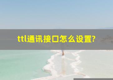 ttl通讯接口怎么设置?