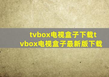 tvbox电视盒子下载tvbox电视盒子最新版下载