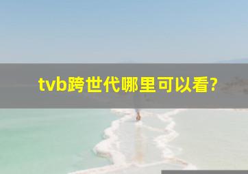 tvb《跨世代》哪里可以看?