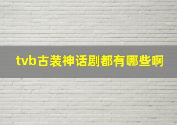 tvb古装神话剧都有哪些啊