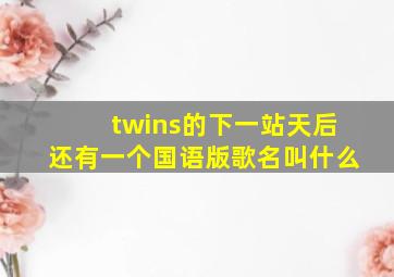 twins的《下一站天后》还有一个国语版歌名叫什么(