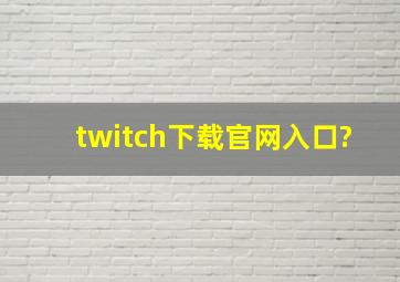 twitch下载官网入口?