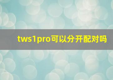 tws1pro可以分开配对吗(