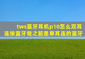 tws蓝牙耳机p10怎么双耳连接蓝牙(我之前是单耳连的蓝牙。