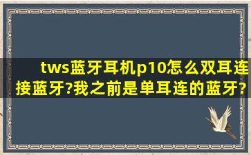 tws蓝牙耳机p10怎么双耳连接蓝牙?我之前是单耳连的蓝牙?