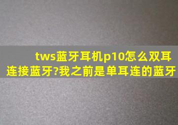 tws蓝牙耳机p10怎么双耳连接蓝牙?我之前是单耳连的蓝牙。