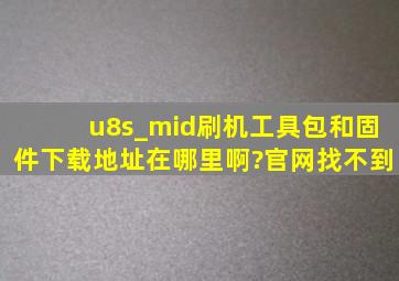 u8s_mid刷机,工具包和固件下载地址在哪里啊?官网找不到